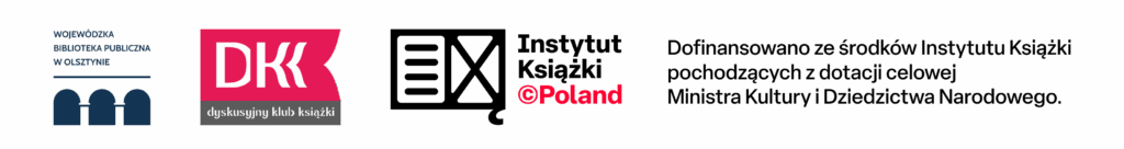 Belka logotypowa projektu DKK: od lewej logotypy Wojewódzkiej Biblioteki Publicznej w Olsztynie, Dyskusyjnych Klubów Książki, Instytutu Książki i napis: Dofinansowano ze środków Instytutu Książki pochodzących z dotacji celowej Ministerstwa Kultury i Dziedzictwa Narodowego.