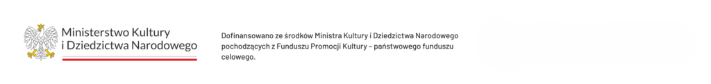 Poziomy logotyp na jasnoszarym tle. Po lewej stronie znajduje się godło Rzeczypospolitej Polskiej oraz napis „Ministerstwo Kultury i Dziedzictwa Narodowego”, podkreślony czerwoną linią. Po prawej stronie umieszczono informację: „Dofinansowano ze środków Ministra Kultury i Dziedzictwa Narodowego pochodzących z Funduszu Promocji Kultury – państwowego funduszu celowego”.